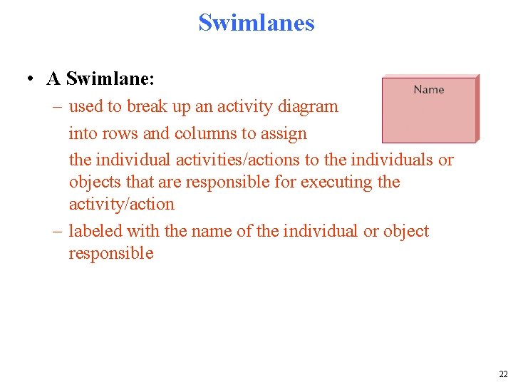 Swimlanes • A Swimlane: – used to break up an activity diagram into rows