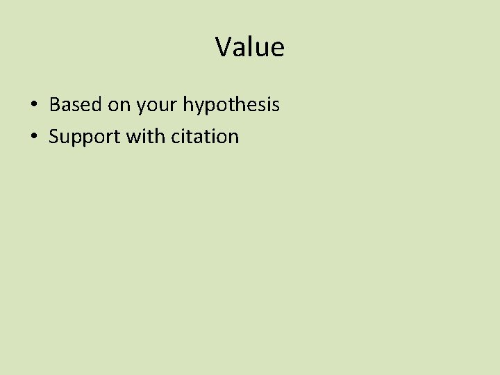 Value • Based on your hypothesis • Support with citation 