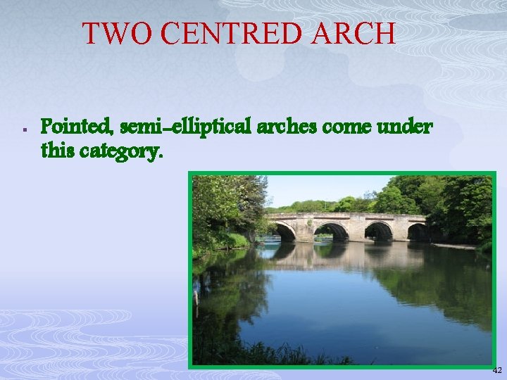 TWO CENTRED ARCH § Pointed, semi-elliptical arches come under this category. 42 