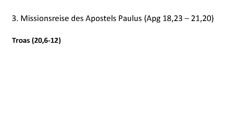 3. Missionsreise des Apostels Paulus (Apg 18, 23 – 21, 20) Troas (20, 6