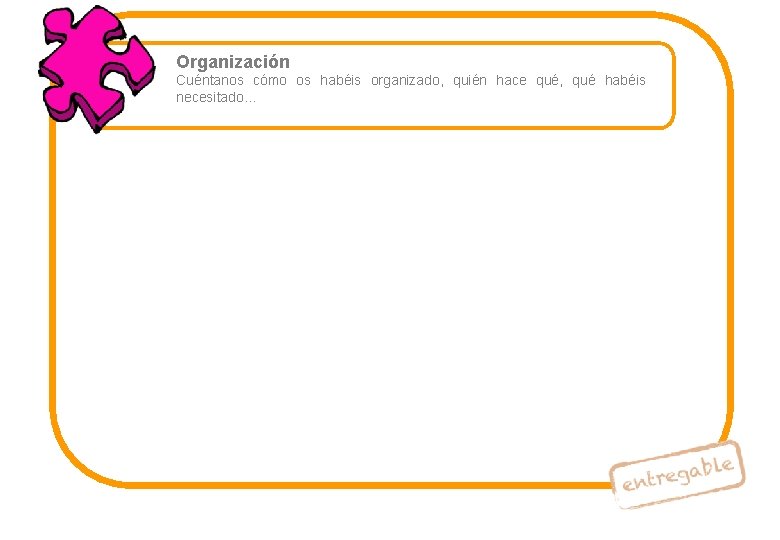 Organización Cuéntanos cómo os habéis organizado, quién hace qué, qué habéis necesitado… 