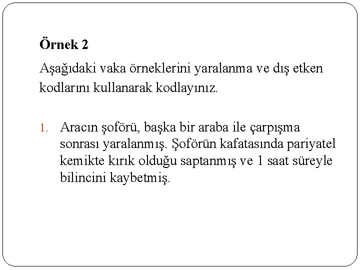 Örnek 2 Aşağıdaki vaka örneklerini yaralanma ve dış etken kodlarını kullanarak kodlayınız. 1. Aracın