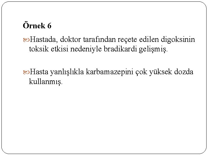 Örnek 6 Hastada, doktor tarafından reçete edilen digoksinin toksik etkisi nedeniyle bradikardi gelişmiş. Hasta