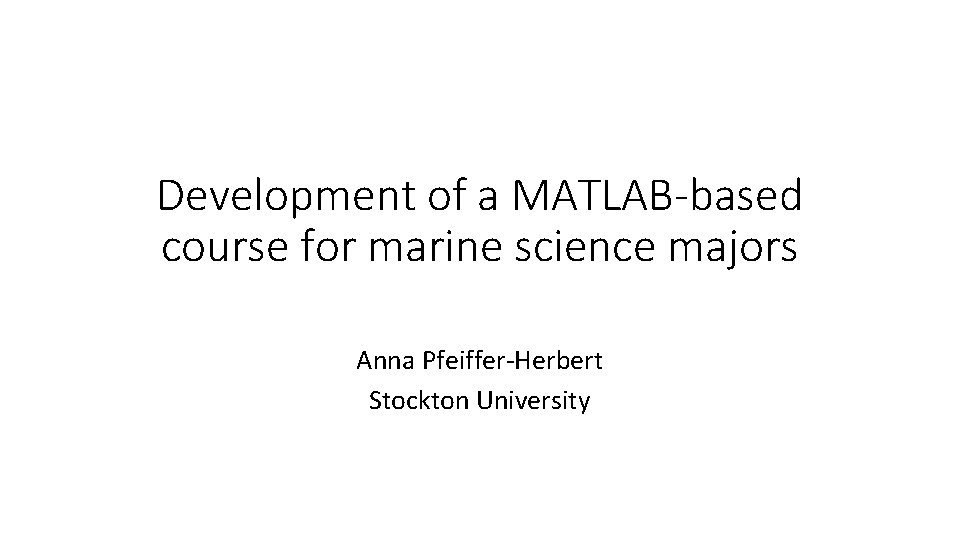 Development of a MATLAB-based course for marine science majors Anna Pfeiffer-Herbert Stockton University 