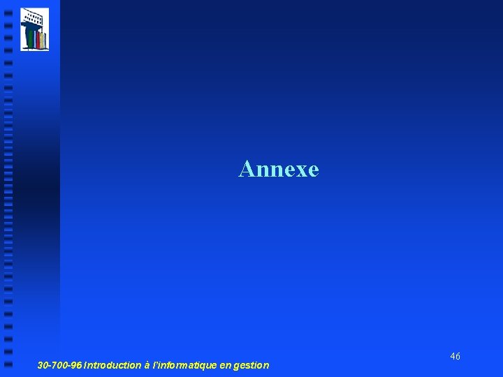 Annexe 30 -700 -96 Introduction à l’informatique en gestion 46 