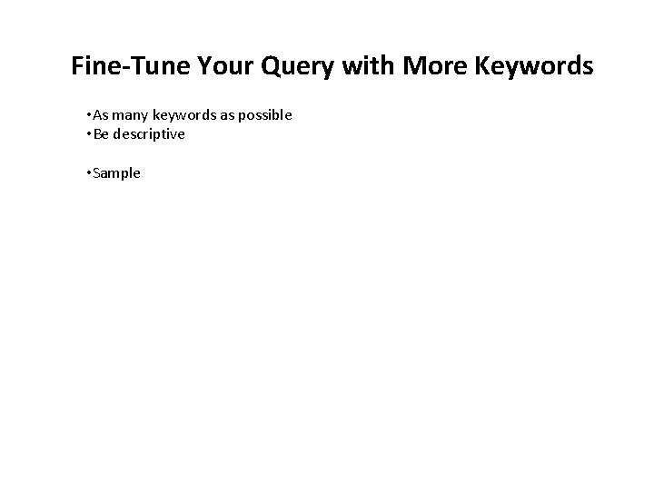 Fine-Tune Your Query with More Keywords • As many keywords as possible • Be
