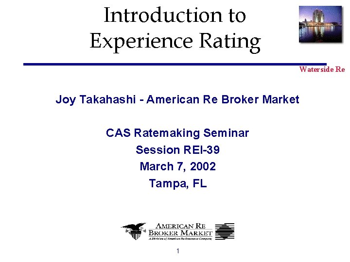 Introduction to Experience Rating Waterside Re Joy Takahashi - American Re Broker Market CAS