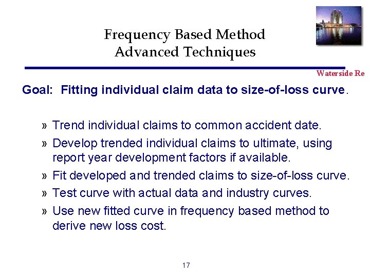 Frequency Based Method Advanced Techniques Waterside Re Goal: Fitting individual claim data to size-of-loss