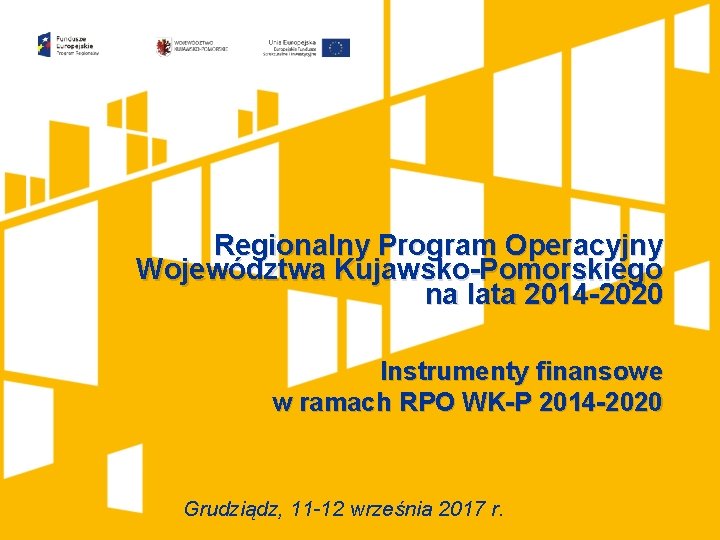 Regionalny Program Operacyjny Województwa Kujawsko-Pomorskiego na lata 2014 -2020 Instrumenty finansowe w ramach RPO