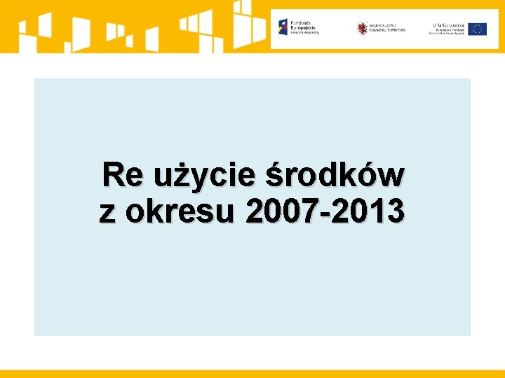 Re użycie środków z okresu 2007 -2013 