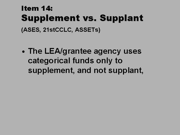 Item 14: Supplement vs. Supplant (ASES, 21 st. CCLC, ASSETs) • The LEA/grantee agency