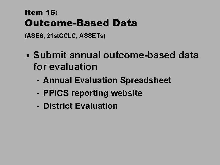 Item 16: Outcome-Based Data (ASES, 21 st. CCLC, ASSETs) • Submit annual outcome-based data
