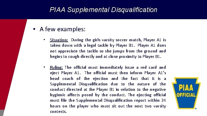 PIAA Supplemental Disqualification • A few examples: • Situation: During the girls varsity soccer