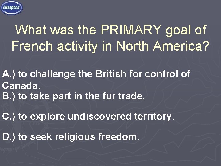 What was the PRIMARY goal of French activity in North America? A. ) to