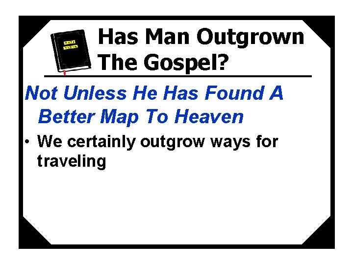 Has Man Outgrown The Gospel? Not Unless He Has Found A Better Map To