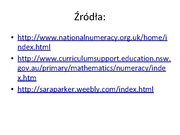 Źródła: • http: //www. nationalnumeracy. org. uk/home/i ndex. html • http: //www. curriculumsupport. education.