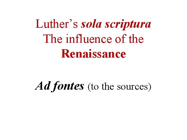 Luther’s sola scriptura The influence of the Renaissance Ad fontes (to the sources) 