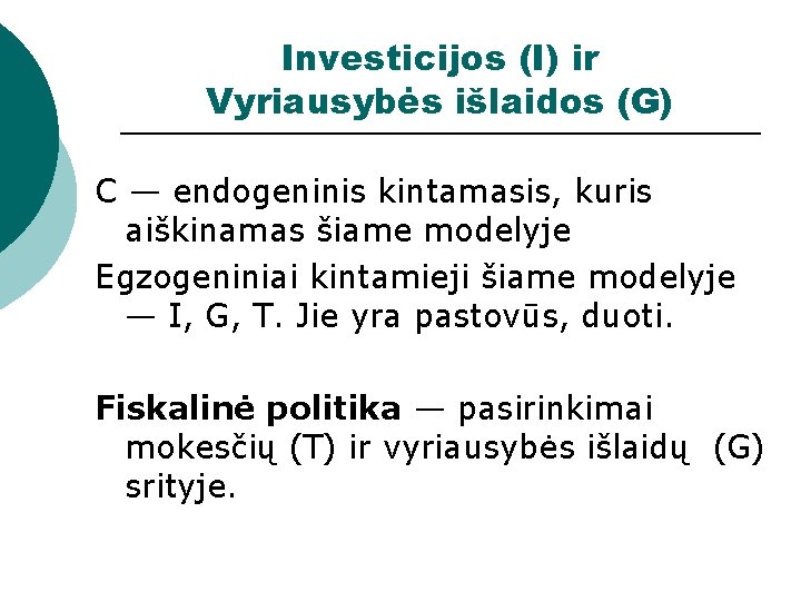 Investicijos (I) ir Vyriausybės išlaidos (G) C — endogeninis kintamasis, kuris aiškinamas šiame modelyje