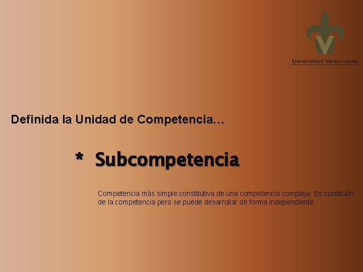 Definida la Unidad de Competencia… * Subcompetencia Competencia más simple constitutiva de una competencia