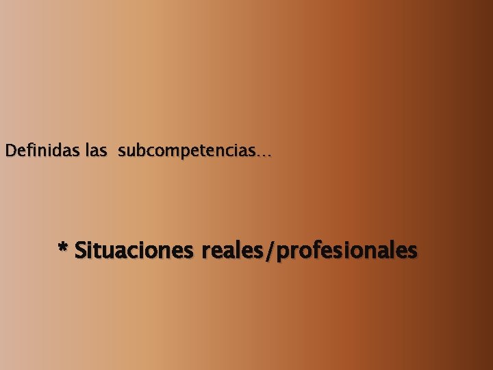 Definidas las subcompetencias… * Situaciones reales/profesionales 