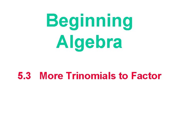 Beginning Algebra 5. 3 More Trinomials to Factor 