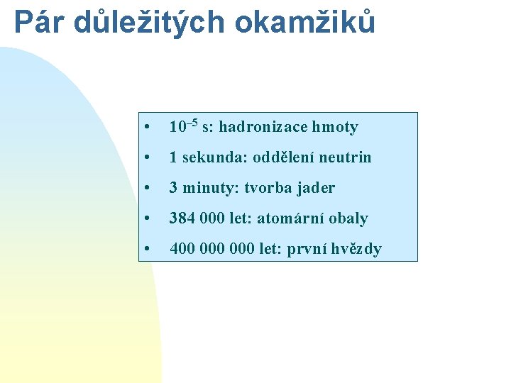 Pár důležitých okamžiků • 10– 5 s: hadronizace hmoty • 1 sekunda: oddělení neutrin