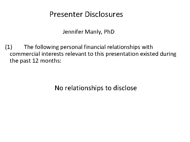 Presenter Disclosures Jennifer Manly, Ph. D (1) The following personal financial relationships with commercial