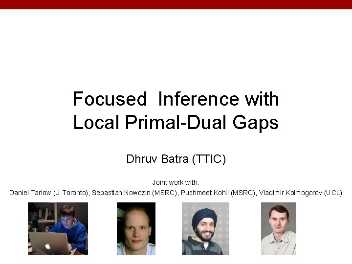 Focused Inference with Local Primal-Dual Gaps Dhruv Batra (TTIC) Joint work with: Daniel Tarlow