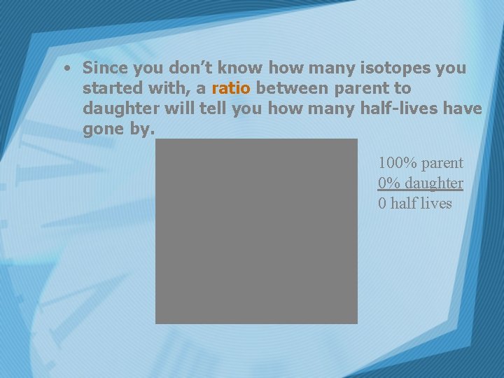  • Since you don’t know how many isotopes you started with, a ratio