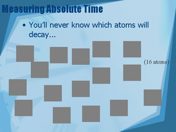 Measuring Absolute Time • You’ll never know which atoms will decay. . . (16