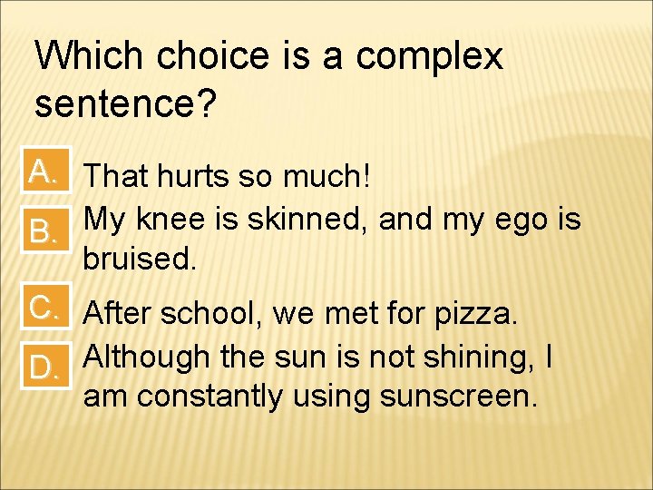 Which choice is a complex sentence? A. That hurts so much! B. My knee