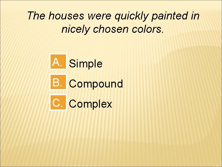 The houses were quickly painted in nicely chosen colors. A. Simple B. Compound C.