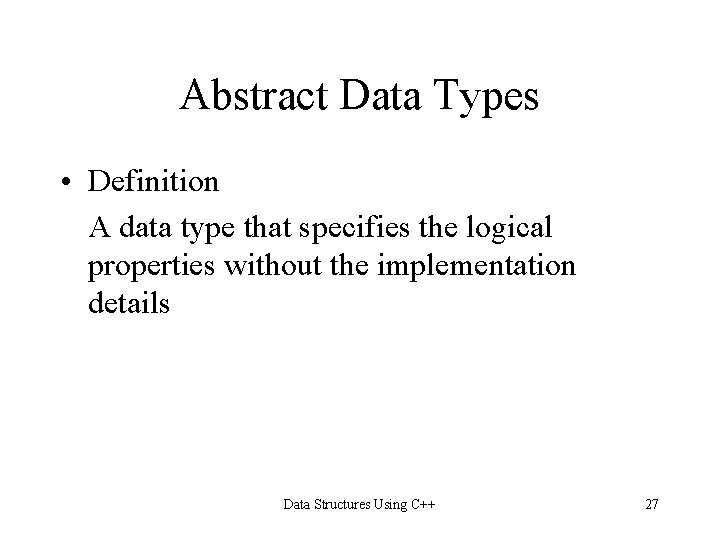 Abstract Data Types • Definition A data type that specifies the logical properties without