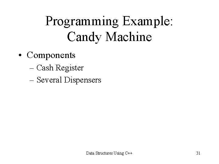 Programming Example: Candy Machine • Components – Cash Register – Several Dispensers Data Structures