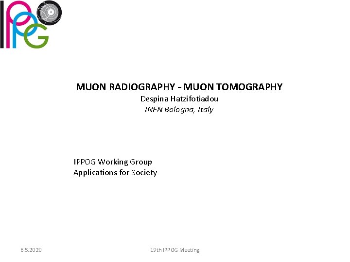 MUON RADIOGRAPHY – MUON TOMOGRAPHY Despina Hatzifotiadou INFN Bologna, Italy IPPOG Working Group Applications