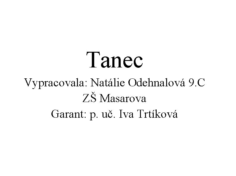 Tanec Vypracovala: Natálie Odehnalová 9. C ZŠ Masarova Garant: p. uč. Iva Trtíková 