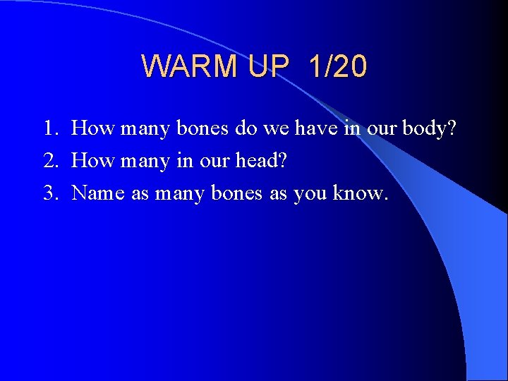 WARM UP 1/20 1. How many bones do we have in our body? 2.