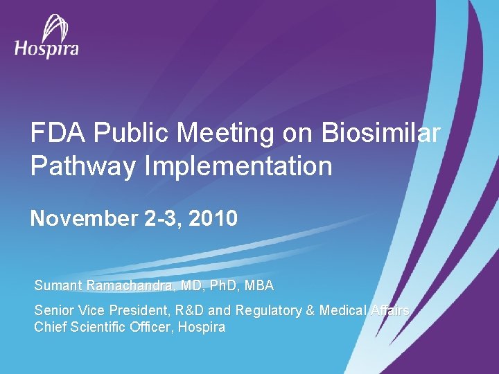 FDA Public Meeting on Biosimilar Pathway Implementation November 2 -3, 2010 Sumant Ramachandra, MD,