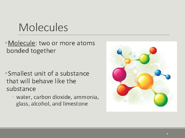 Molecules §Molecule: two or more atoms bonded together §Smallest unit of a substance that
