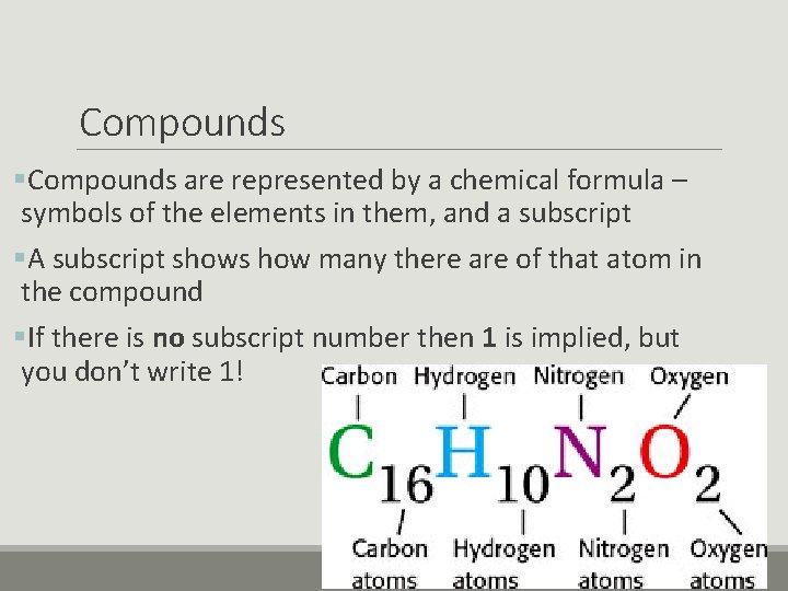 Compounds §Compounds are represented by a chemical formula – symbols of the elements in