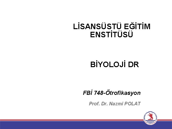 LİSANSÜSTÜ EĞİTİM ENSTİTÜSÜ BİYOLOJİ DR FBİ 748 -Ötrofikasyon Prof. Dr. Nazmi POLAT 