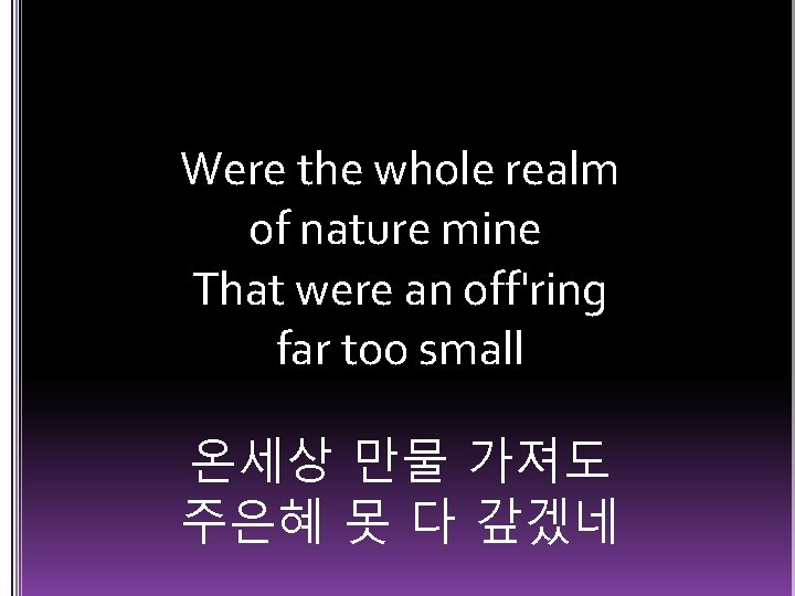 Were the whole realm of nature mine That were an off'ring far too small