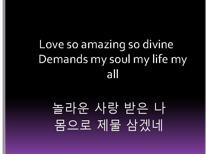 Love so amazing so divine Demands my soul my life my all 놀라운 사랑