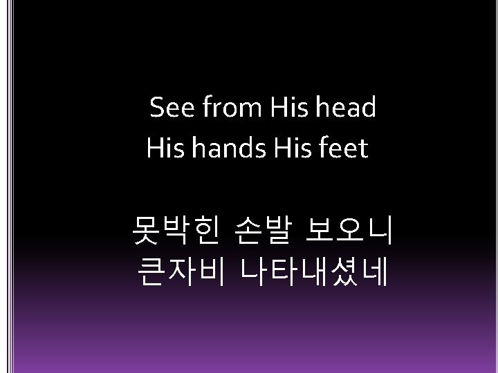 See from His head His hands His feet 못박힌 손발 보오니 큰자비 나타내셨네 