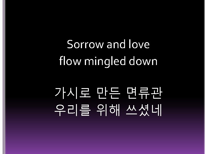 Sorrow and love flow mingled down 가시로 만든 면류관 우리를 위해 쓰셨네 