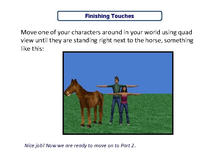 Finishing Touches Move one of your characters around in your world using quad view