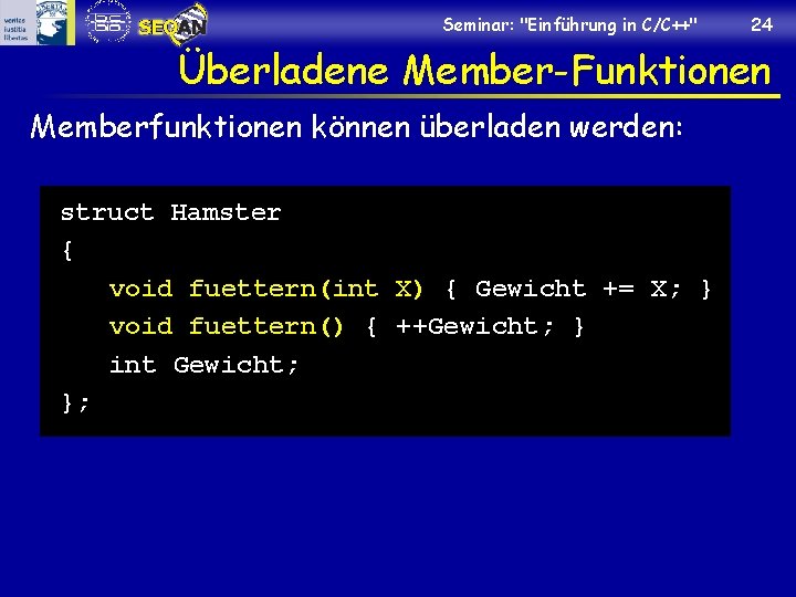 Seminar: "Einführung in C/C++" 24 Überladene Member-Funktionen Memberfunktionen können überladen werden: struct Hamster {