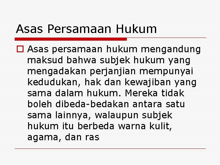 Asas Persamaan Hukum o Asas persamaan hukum mengandung maksud bahwa subjek hukum yang mengadakan
