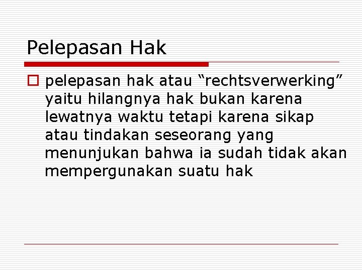 Pelepasan Hak o pelepasan hak atau “rechtsverwerking” yaitu hilangnya hak bukan karena lewatnya waktu