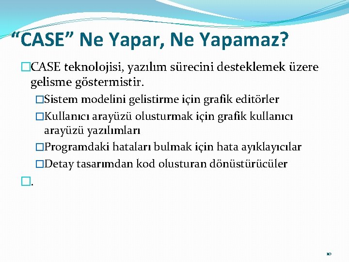 “CASE” Ne Yapar, Ne Yapamaz? �CASE teknolojisi, yazılım sürecini desteklemek üzere gelisme göstermistir. �Sistem